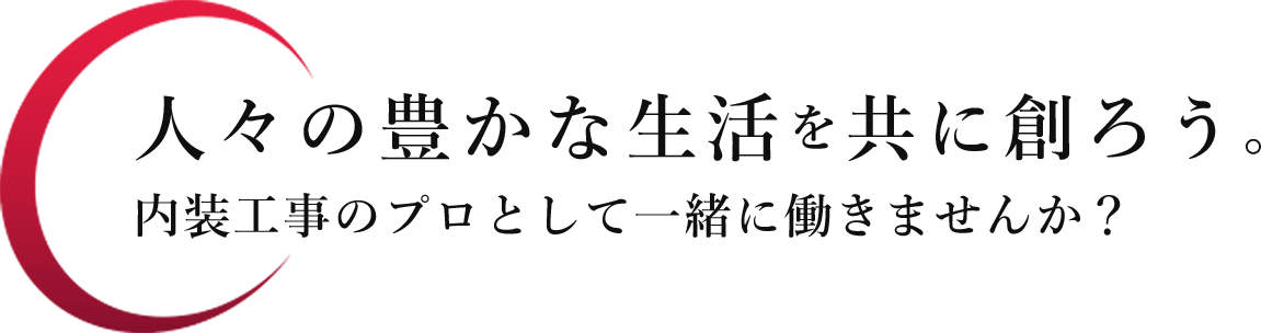 人々の豊かな生活を共に創ろう。内装工事のプロとして一緒に働きませんか？